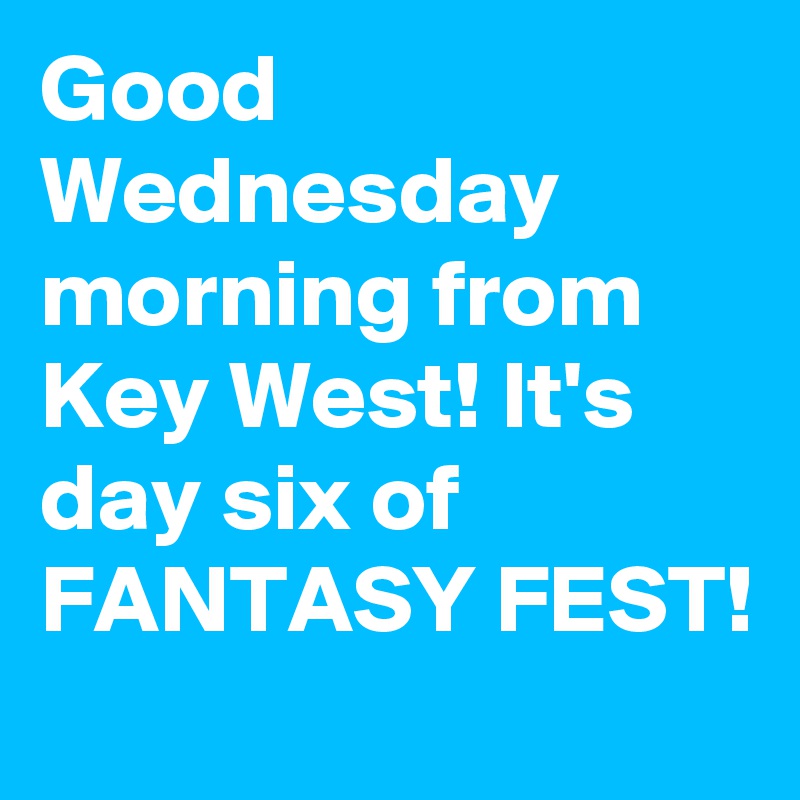 Good Wednesday morning from Key West! It's day six of FANTASY FEST!