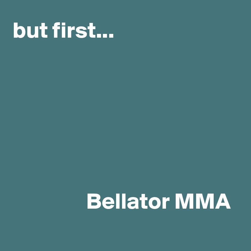 but first...






                Bellator MMA
