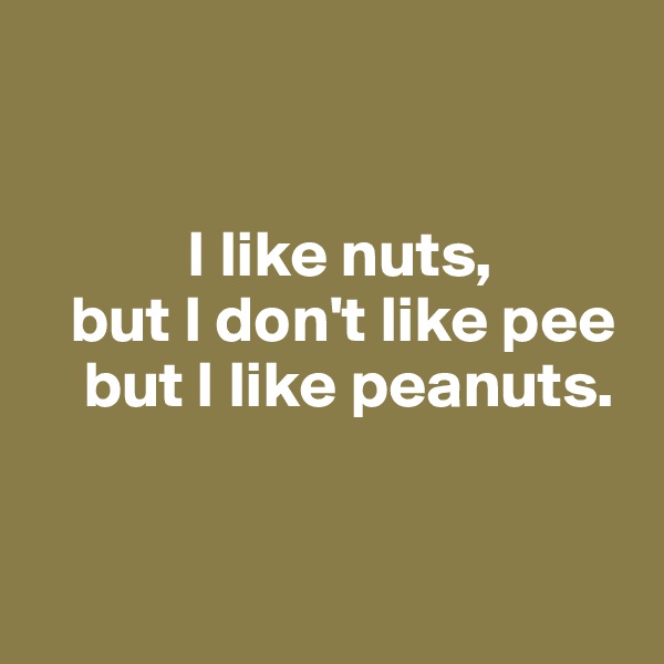 


            I like nuts, 
   but I don't like pee 
    but I like peanuts. 


