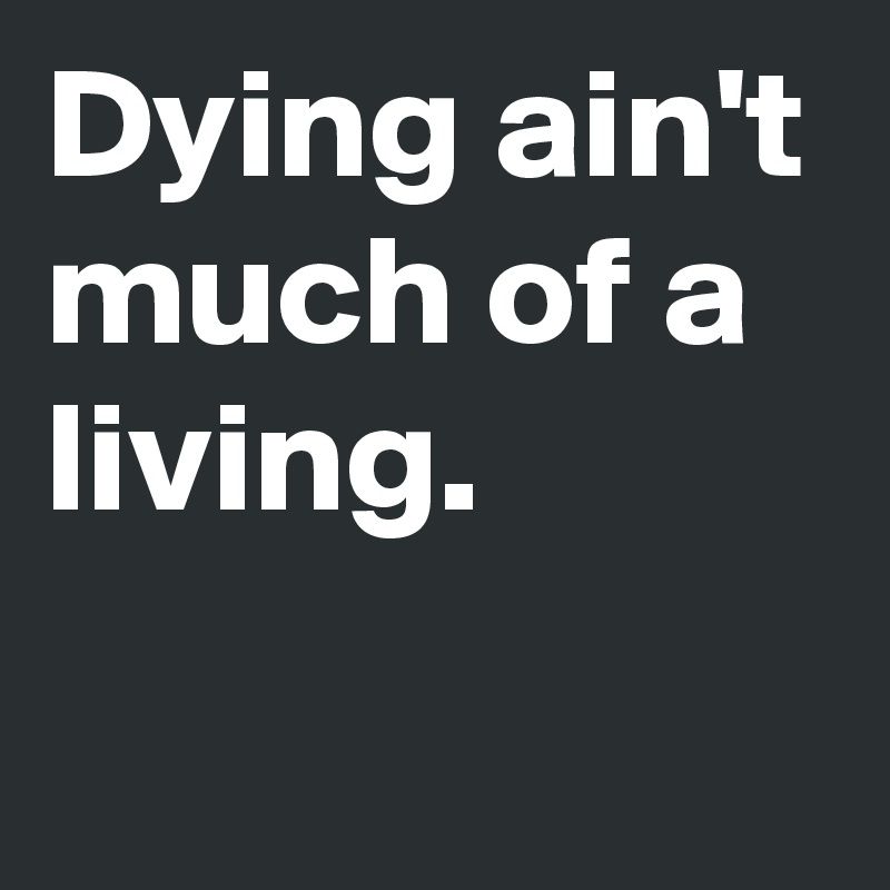 Dying ain't much of a living. 
