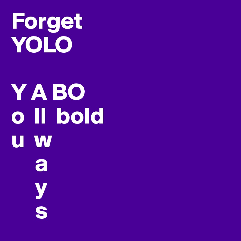 Forget
YOLO

Y A BO
o  ll  bold
u  w
     a
     y
     s