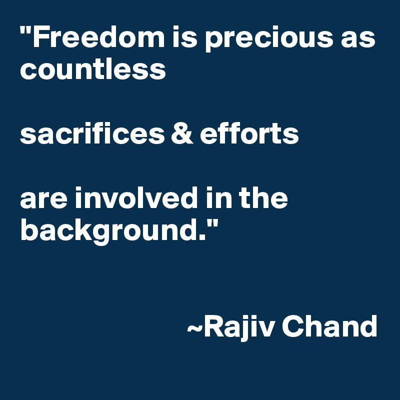 "Freedom is precious as countless

sacrifices & efforts

are involved in the background."


                          ~Rajiv Chand