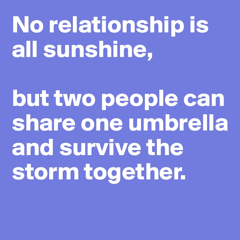 No relationship is all sunshine,

but two people can share one umbrella and survive the storm together.
