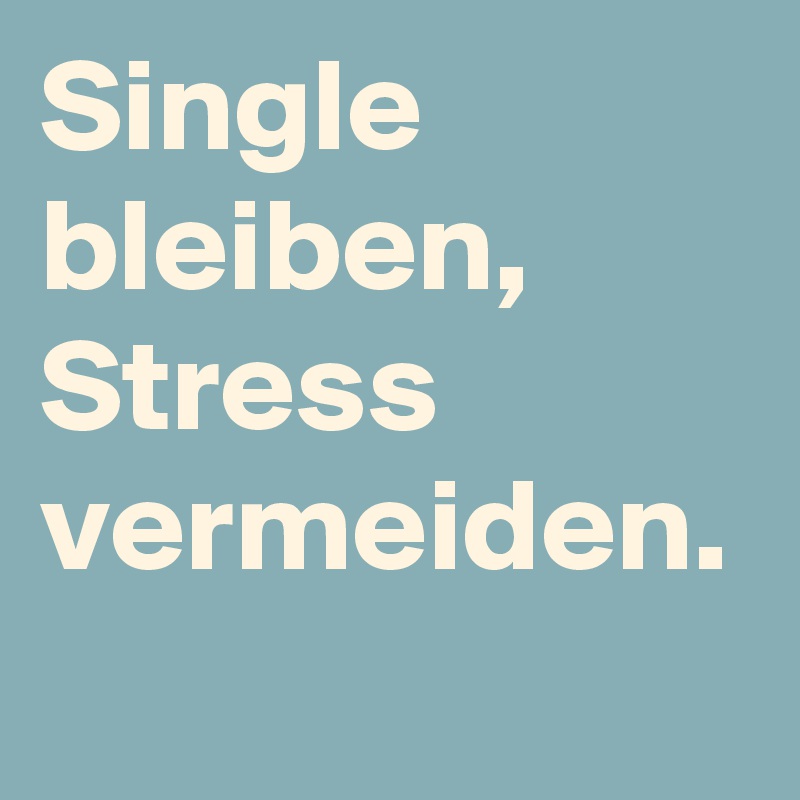 Single bleiben, Stress vermeiden.
