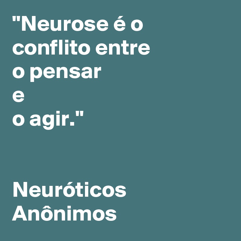 "Neurose é o conflito entre 
o pensar 
e 
o agir." 


Neuróticos Anônimos