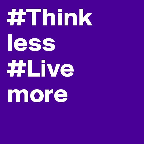 #Think less
#Live more

