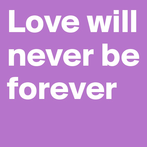 Love will never be forever
