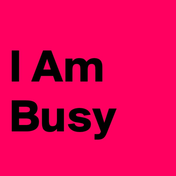 I Am Busy