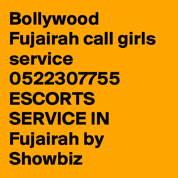 Bollywood Fujairah call girls service 0522307755 ESCORTS SERVICE IN Fujairah by Showbiz