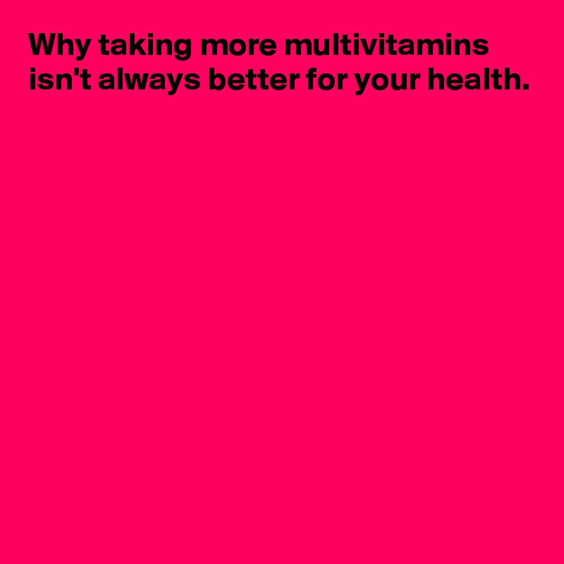 Why taking more multivitamins isn't always better for your health.











