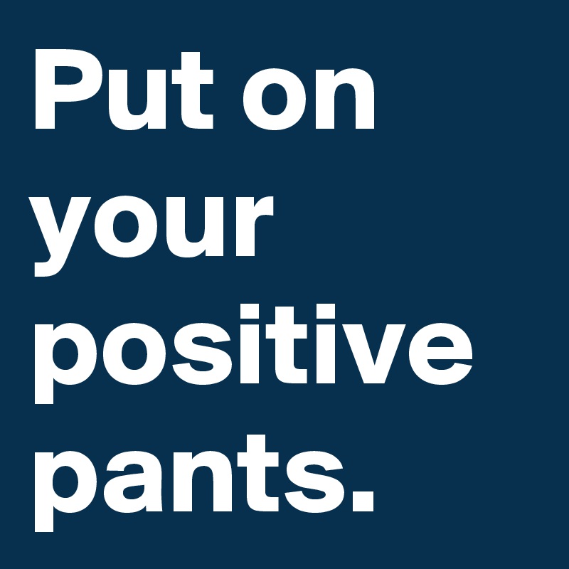 Put Your Positive Pants On Meaning