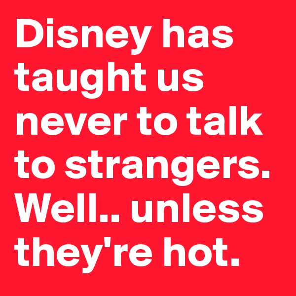 Disney has taught us never to talk to strangers. Well.. unless they're hot. 