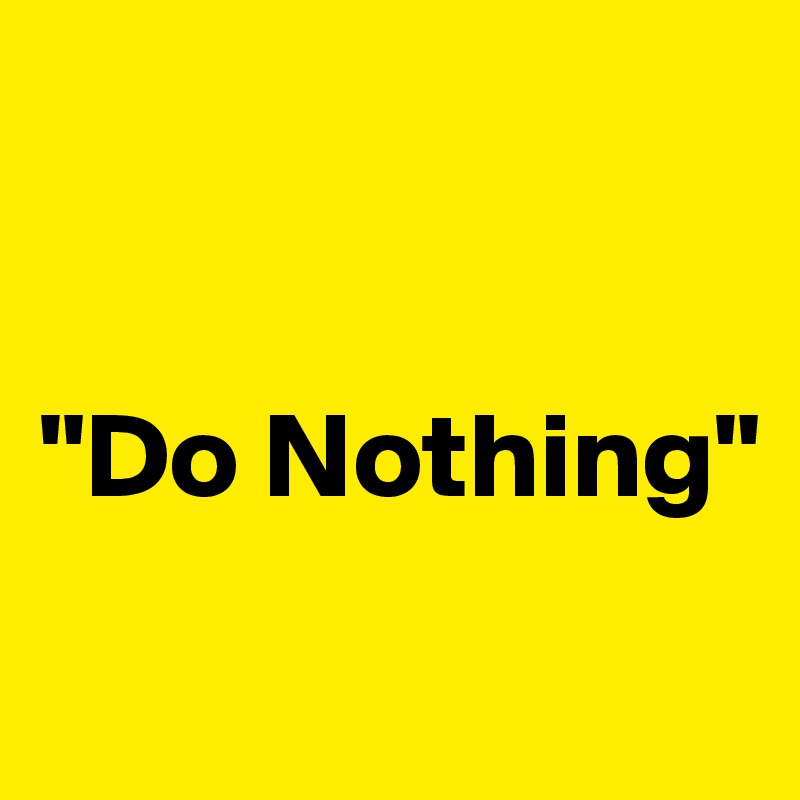 


"Do Nothing"
