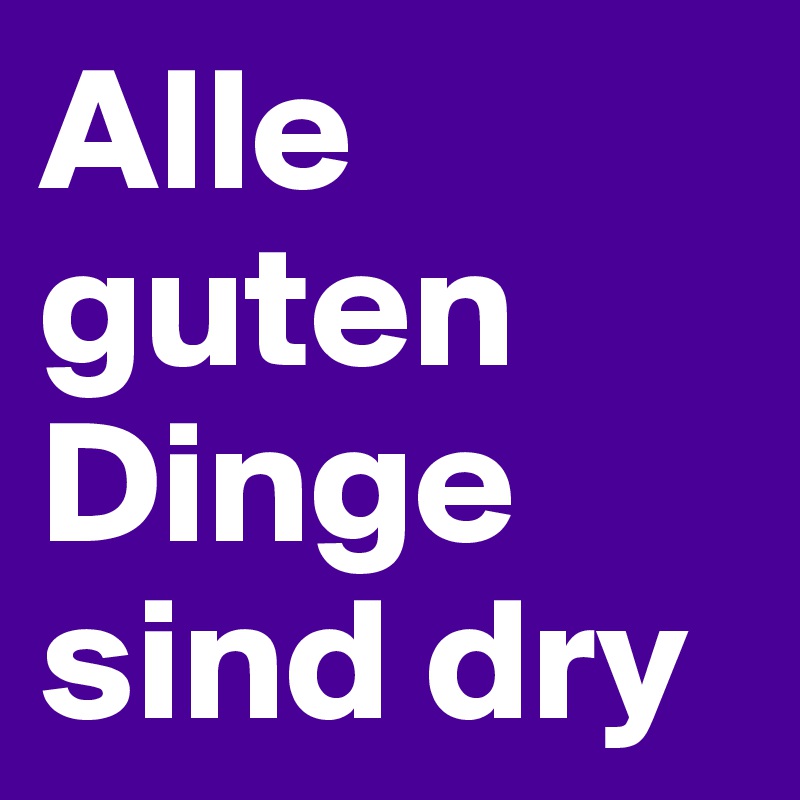 Alle guten Dinge sind dry