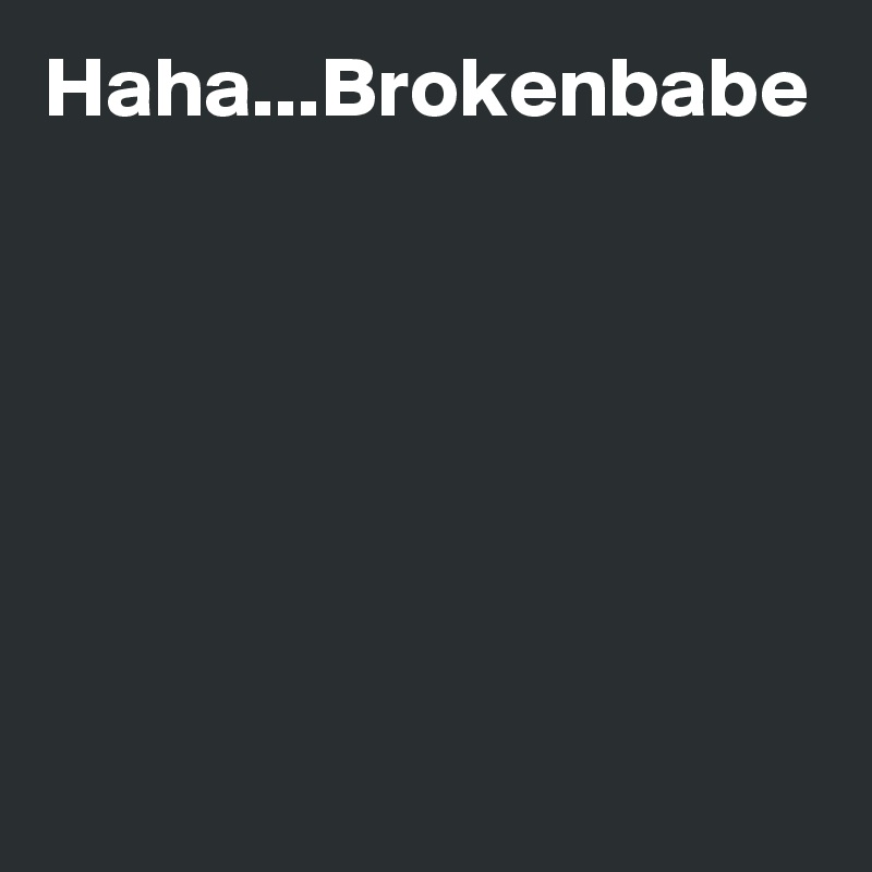 Haha...Brokenbabe