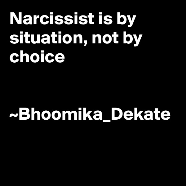 Narcissist is by situation, not by choice


~Bhoomika_Dekate