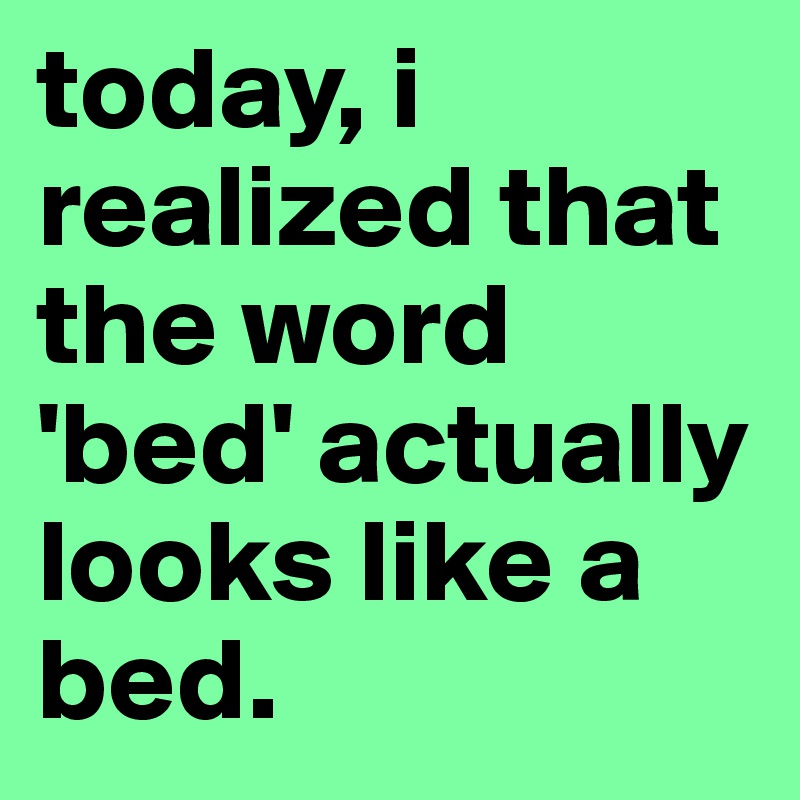 today-i-realized-that-the-word-bed-actually-looks-like-a-bed-post