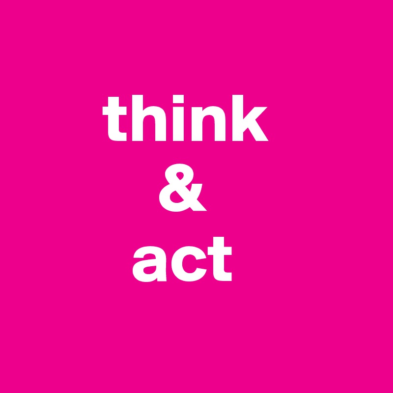     
      think 
          & 
        act
