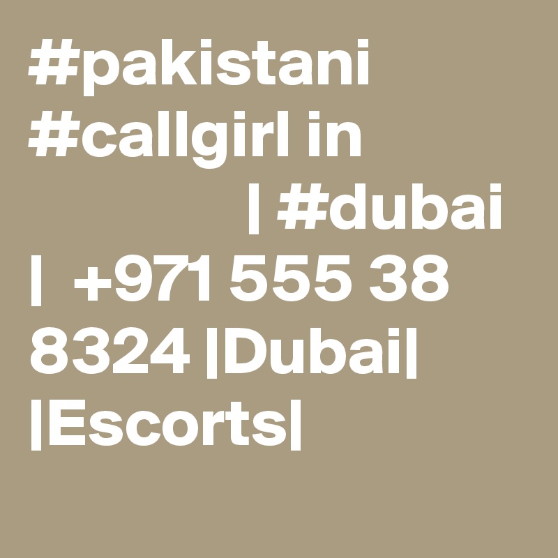 #pakistani #callgirl in                            | #dubai |  +971 555 38 8324 |Dubai| |Escorts|