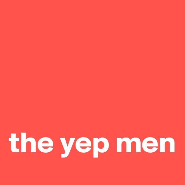 



the yep men