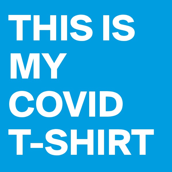 THIS IS MY COVID T-SHIRT
