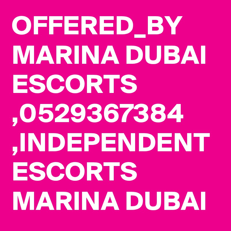 OFFERED_BY MARINA DUBAI ESCORTS ,0529367384 ,INDEPENDENT ESCORTS MARINA DUBAI 