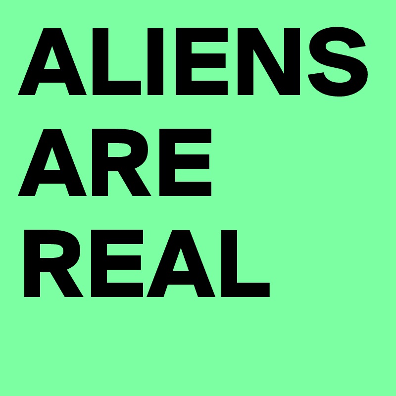 ALIENS ARE REAL