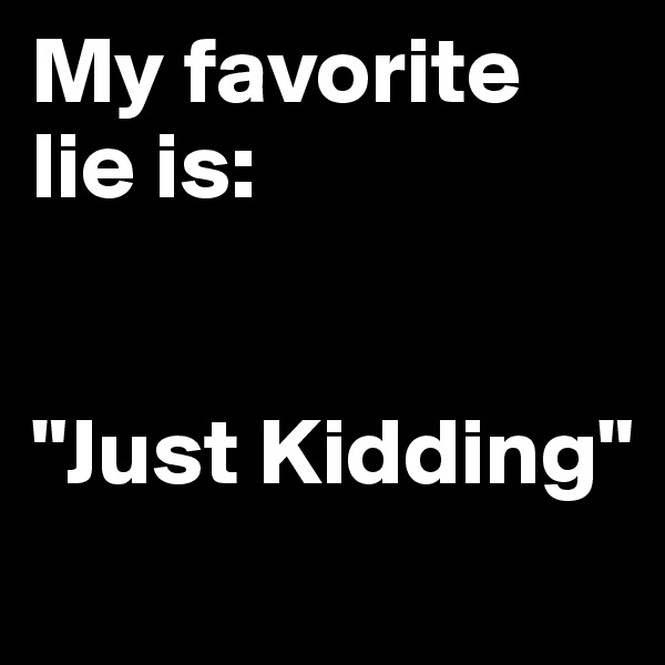 My favorite lie is:


"Just Kidding"
