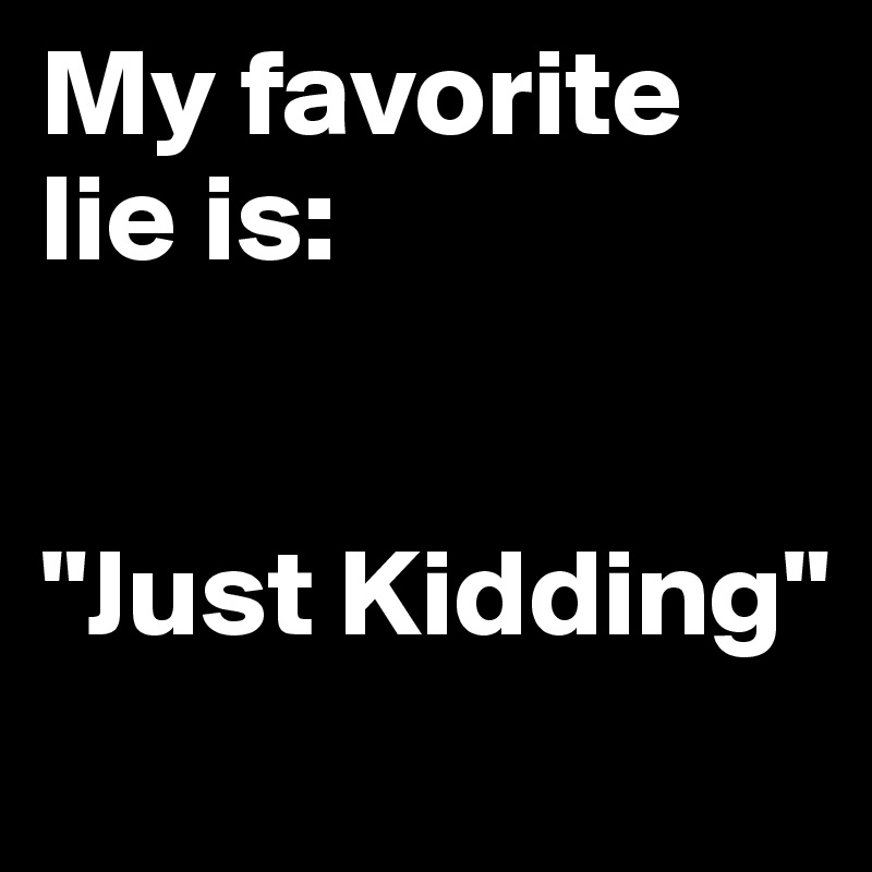 My favorite lie is:


"Just Kidding"
