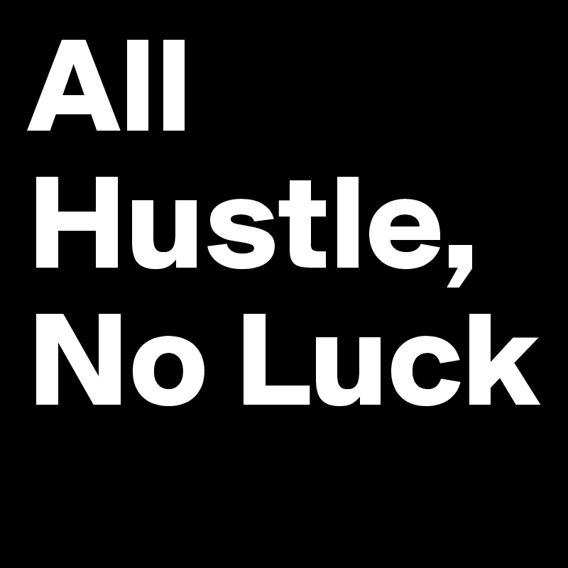 All Hustle, No Luck