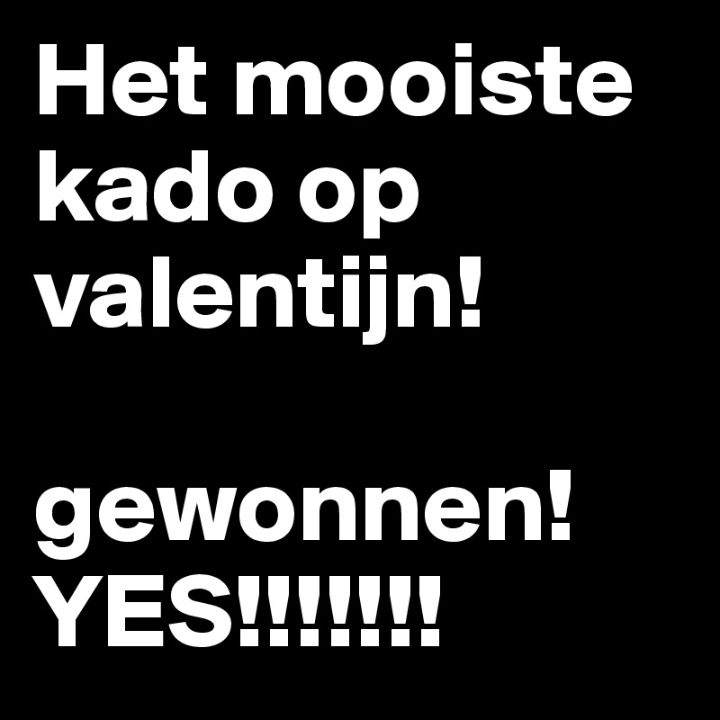 Het mooiste kado op valentijn! 

gewonnen!
YES!!!!!!!