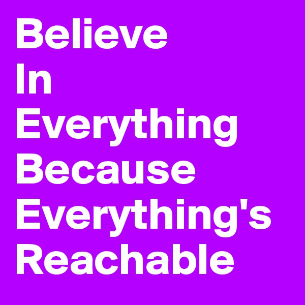 Believe
In
Everything
Because
Everything's
Reachable
