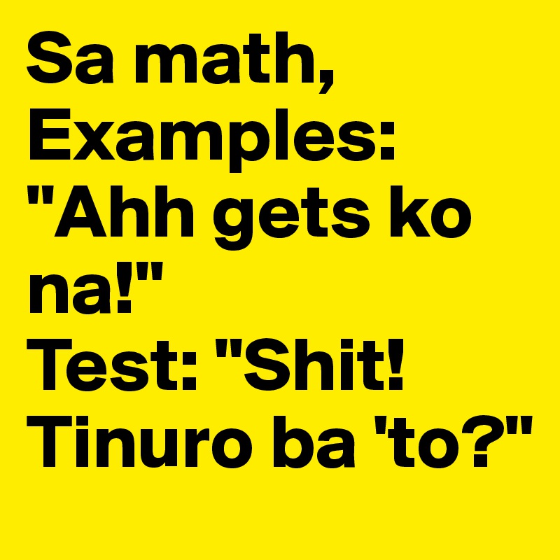 Sa math, Examples: "Ahh gets ko na!" 
Test: "Shit! Tinuro ba 'to?" 