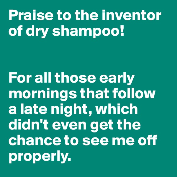 Praise to the inventor of dry shampoo!


For all those early mornings that follow  a late night, which didn't even get the chance to see me off properly.