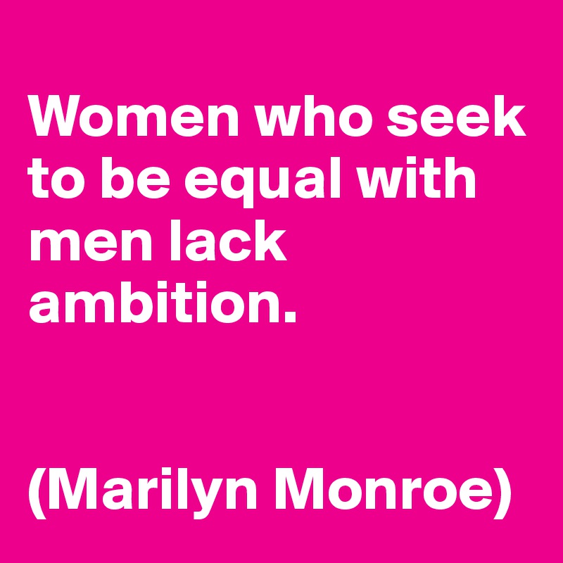 
Women who seek to be equal with men lack ambition. 


(Marilyn Monroe)