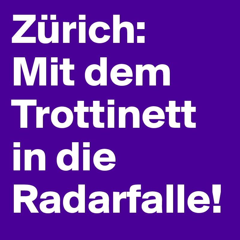 Zürich:
Mit dem Trottinett in die Radarfalle! 