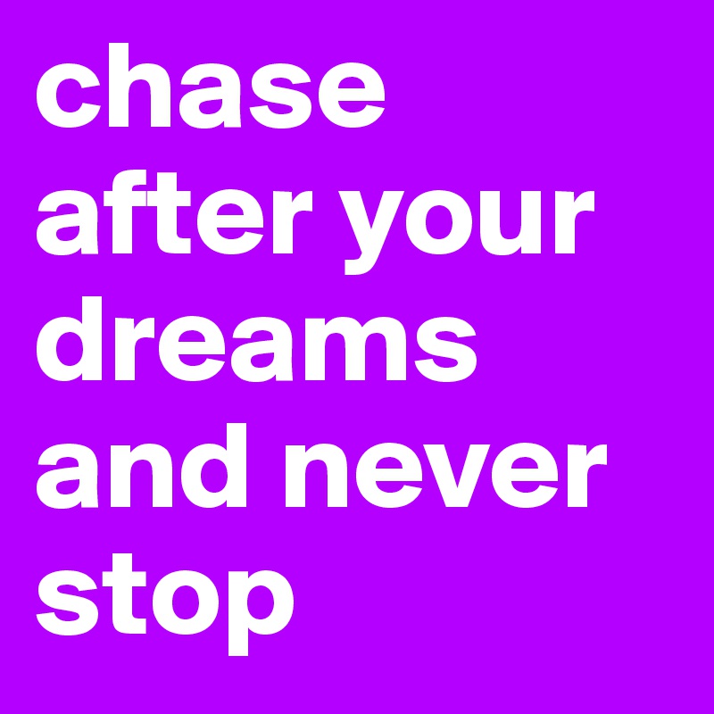 chase after your dreams and never stop