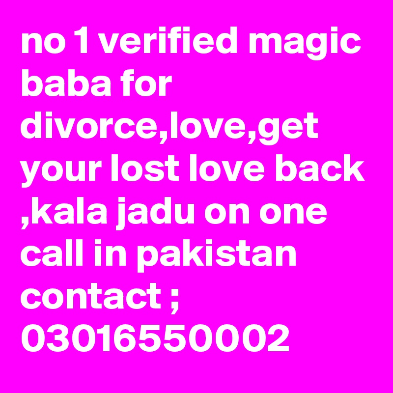 no 1 verified magic baba for divorce,love,get your lost love back ,kala jadu on one call in pakistan
contact ; 03016550002