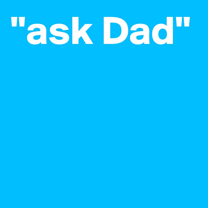 "ask Dad"


