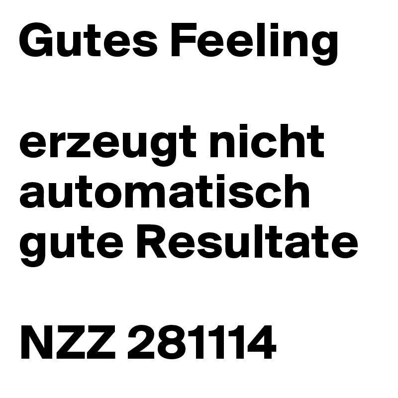 Gutes Feeling

erzeugt nicht automatisch gute Resultate

NZZ 281114