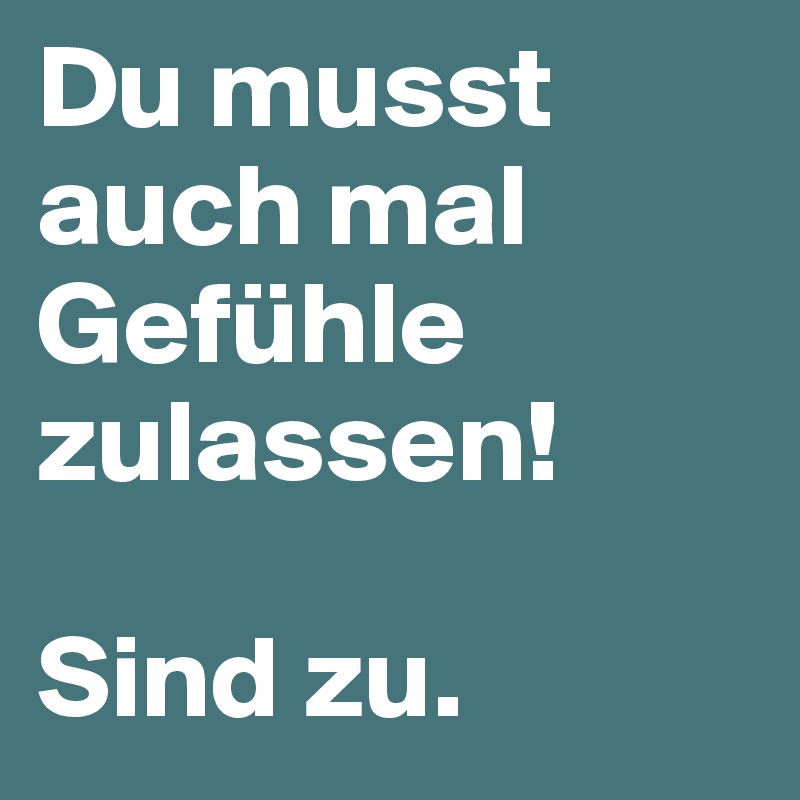 Du Musst Auch Mal Gefuhle Zulassen Sind Zu Post By No667 On Boldomatic