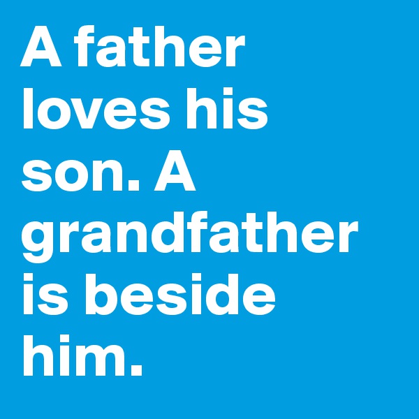A father  loves his son. A grandfather is beside him.