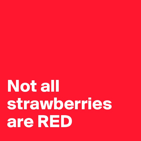 



Not all strawberries are RED