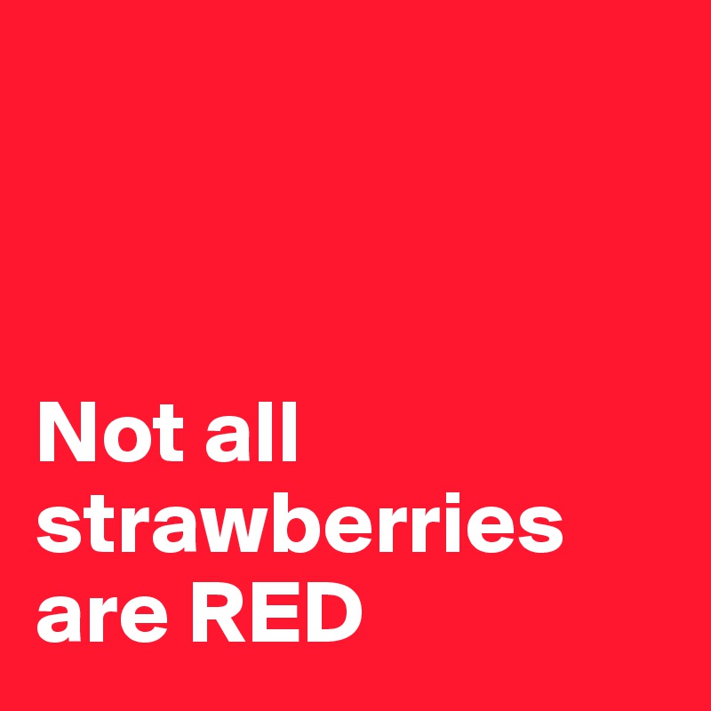 



Not all strawberries are RED