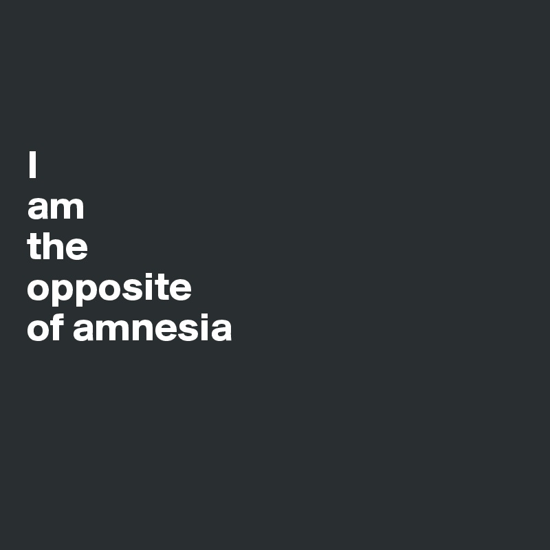 The opposite of amnesia