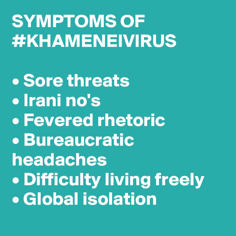 SYMPTOMS OF #KHAMENEIVIRUS

• Sore threats
• Irani no's
• Fevered rhetoric
• Bureaucratic headaches
• Difficulty living freely
• Global isolation
