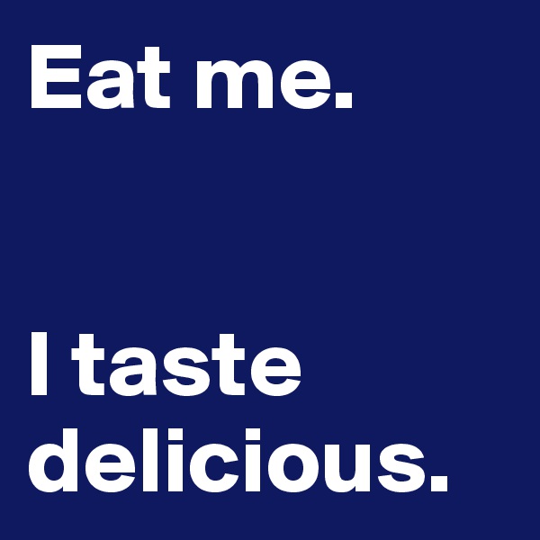 Eat me.


I taste delicious.
