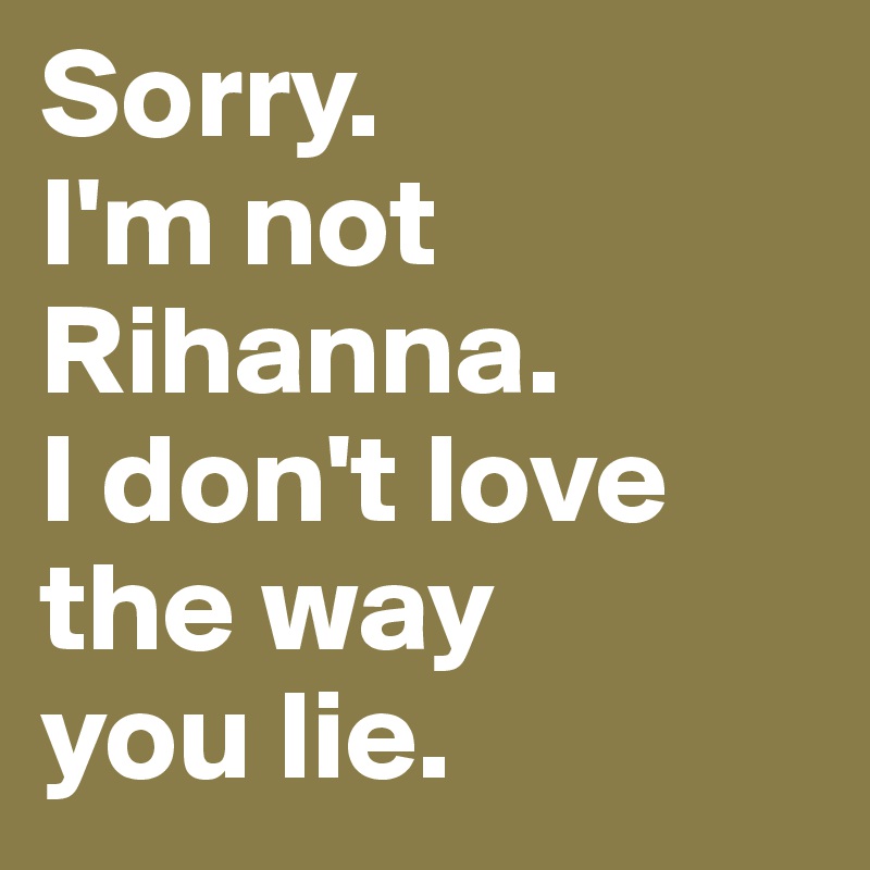 Sorry I M Not Rihanna I Don T Love The Way You Lie Post By