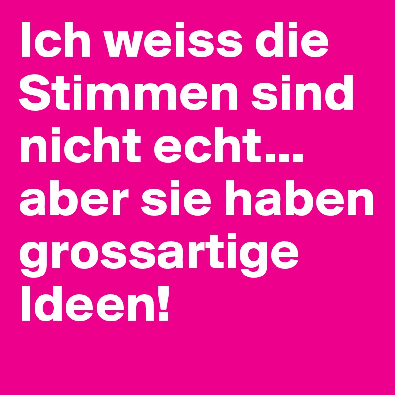 Ich weiss die Stimmen sind nicht echt... aber sie haben grossartige Ideen!