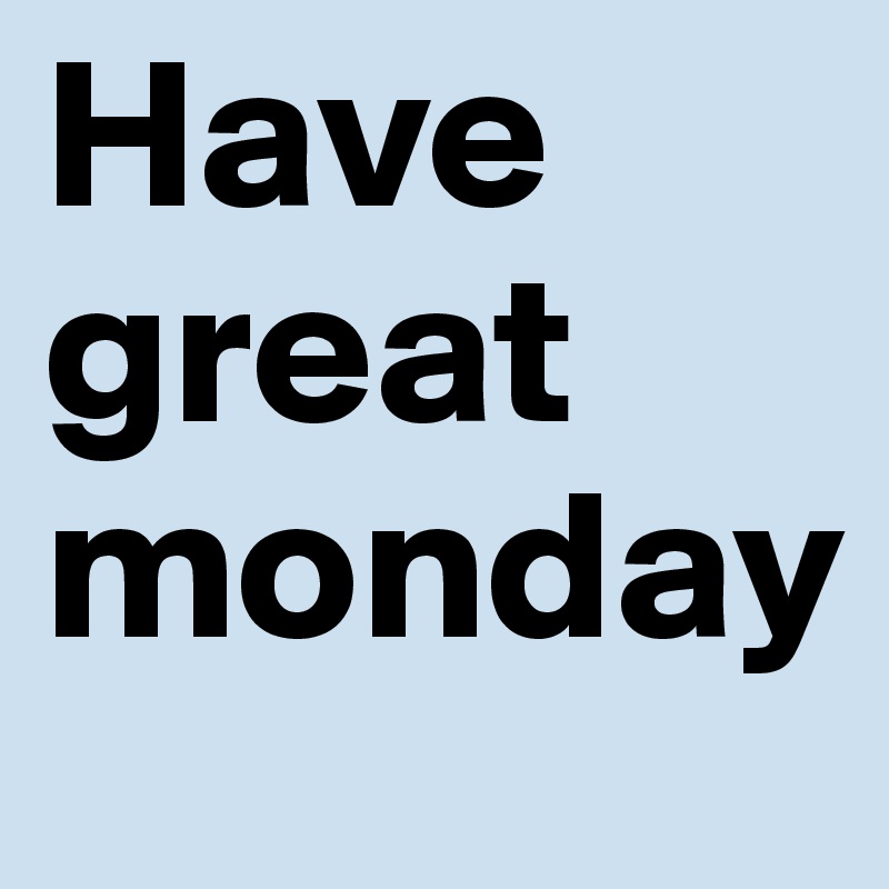 Have great monday